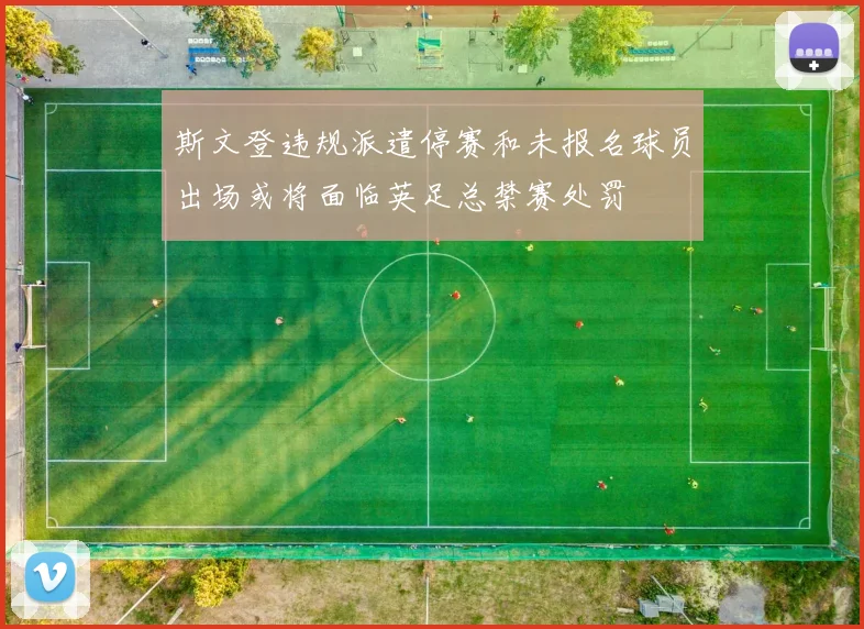 斯文登违规派遣停赛和未报名球员出场或将面临英足总禁赛处罚