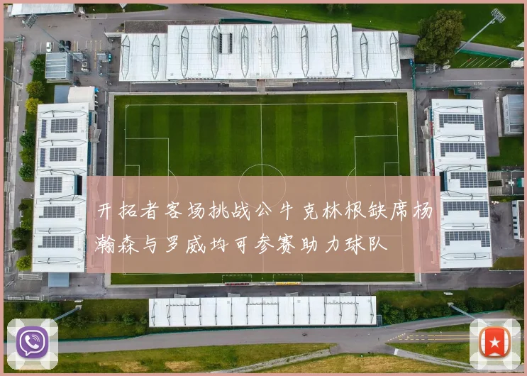 开拓者客场挑战公牛克林根缺席杨瀚森与罗威均可参赛助力球队