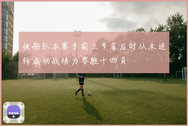 快船队本赛季前三节落后时从未逆转成功战绩为零胜十四负
