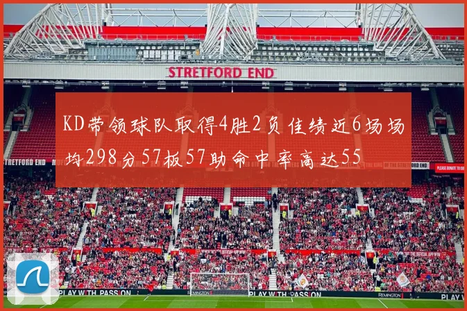 KD带领球队取得4胜2负佳绩近6场场均298分57板57助命中率高达55