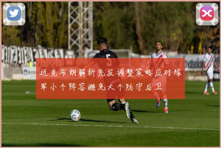 迈克布朗解析先发调整策略应对绿军小个阵容避免大个防守后卫