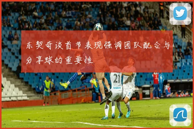 东契奇谈首节表现强调团队配合与分享球的重要性