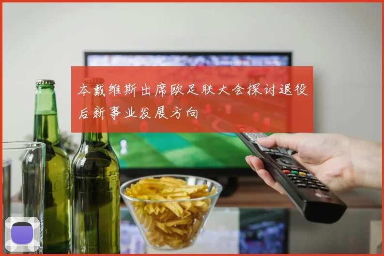 本戴维斯出席欧足联大会探讨退役后新事业发展方向