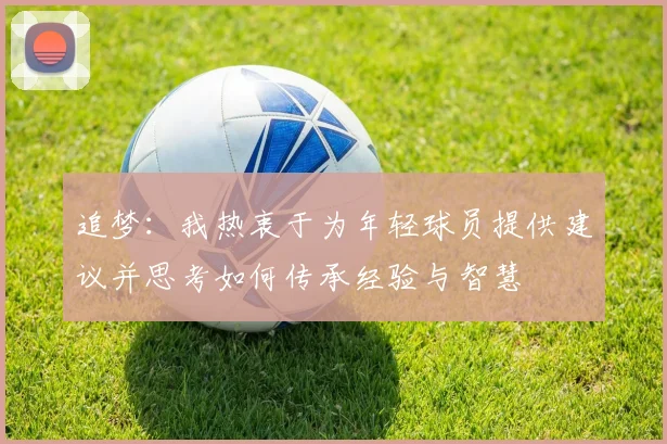 追梦：我热衷于为年轻球员提供建议并思考如何传承经验与智慧