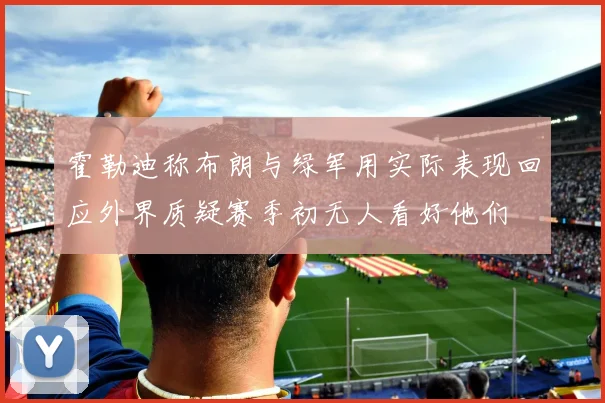 霍勒迪称布朗与绿军用实际表现回应外界质疑赛季初无人看好他们