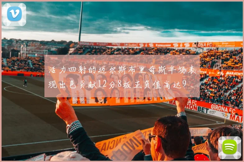 活力四射的迈尔斯布里奇斯半场表现出色贡献12分8板正负值高达9
