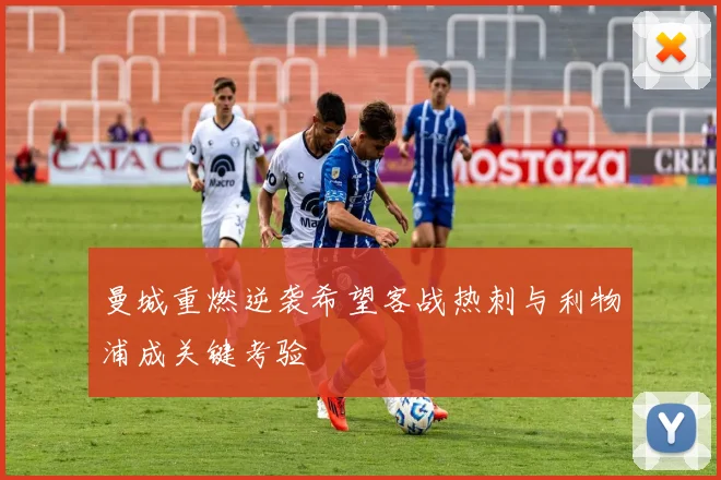 曼城重燃逆袭希望客战热刺与利物浦成关键考验