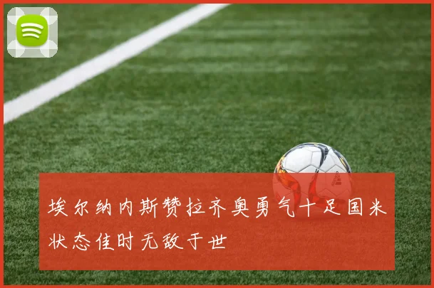 埃尔纳内斯赞拉齐奥勇气十足国米状态佳时无敌于世