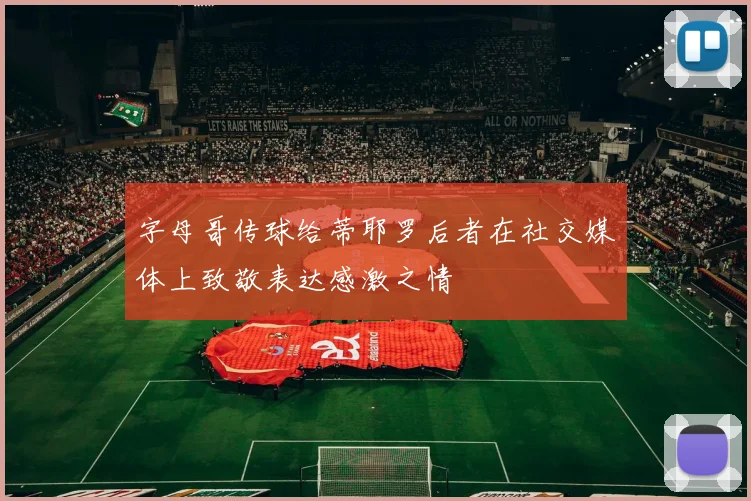 字母哥传球给蒂耶罗后者在社交媒体上致敬表达感激之情