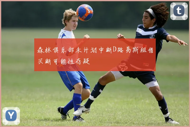 森林俱乐部未计划中断D路易斯租借买断可能性存疑