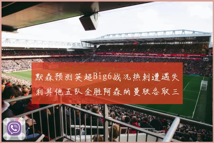 默森预测英超Big6战况热刺遭遇失利其他五队全胜阿森纳曼联各取三分