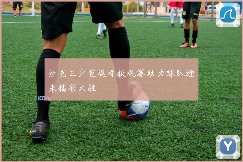 杜克三少重返母校观赛助力球队迎来精彩大胜