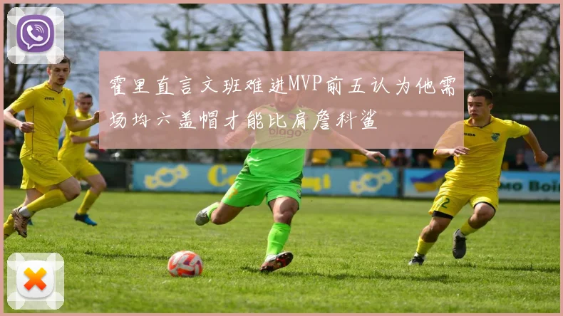 霍里直言文班难进MVP前五认为他需场均六盖帽才能比肩詹科鲨