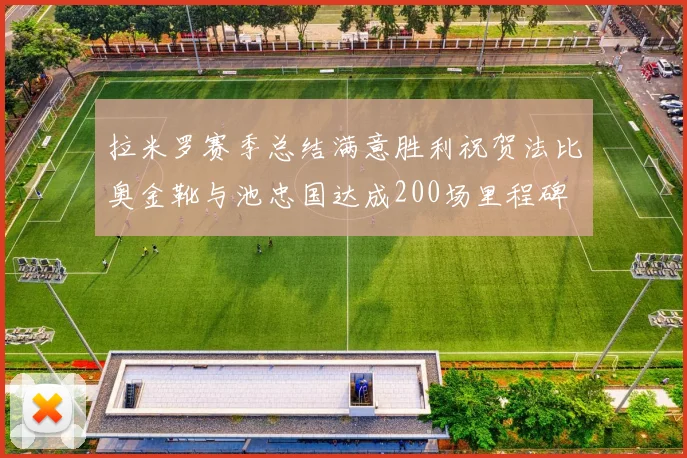 拉米罗赛季总结满意胜利祝贺法比奥金靴与池忠国达成200场里程碑