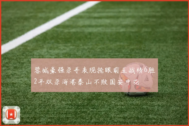 蓉城豪强杀手表现抢眼前五战绩6胜2平双杀海港泰山不败国安申花
