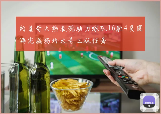 约基奇火热表现助力球队16胜4负圆满完成场均大号三双任务