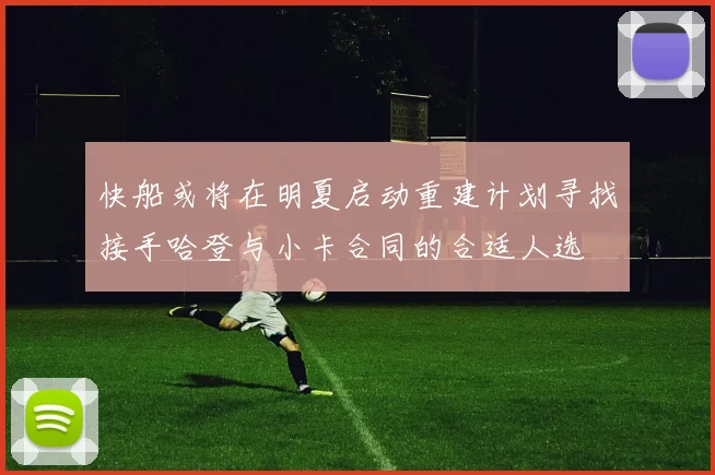 快船或将在明夏启动重建计划寻找接手哈登与小卡合同的合适人选