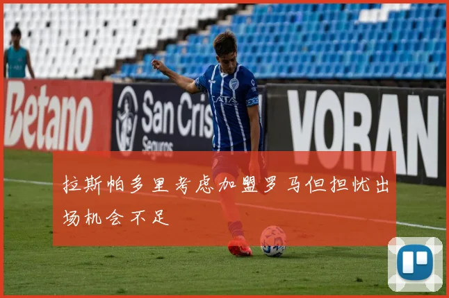 拉斯帕多里考虑加盟罗马但担忧出场机会不足