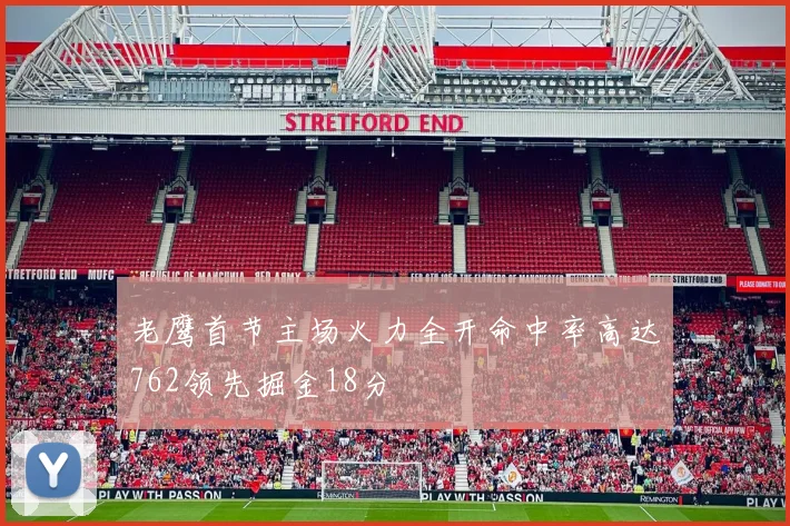 老鹰首节主场火力全开命中率高达762领先掘金18分