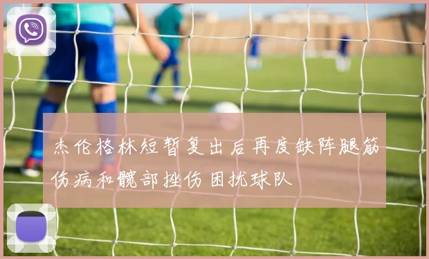 杰伦格林短暂复出后再度缺阵腿筋伤病和髋部挫伤困扰球队