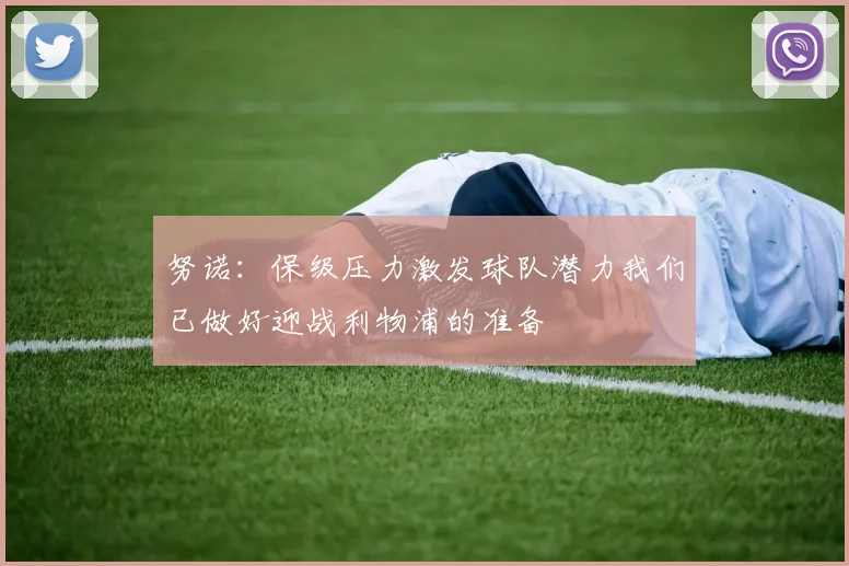 努诺：保级压力激发球队潜力我们已做好迎战利物浦的准备