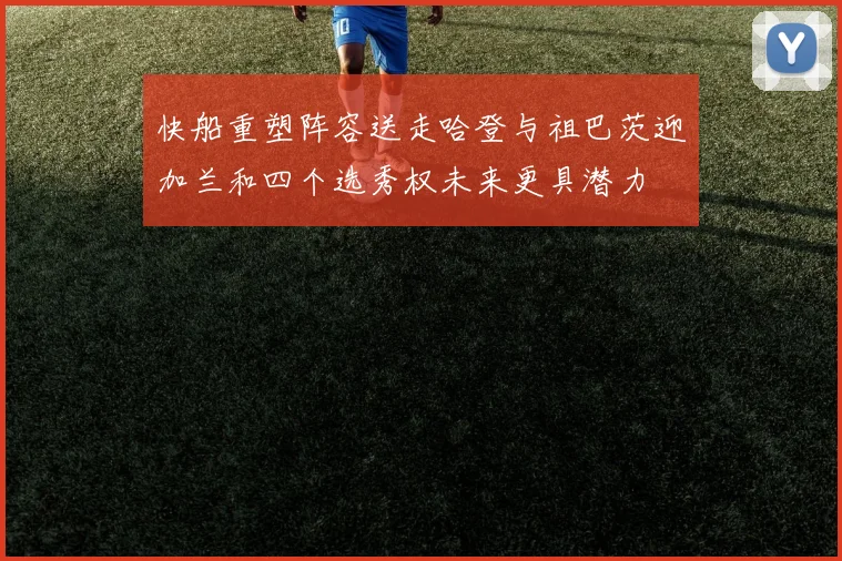 快船重塑阵容送走哈登与祖巴茨迎加兰和四个选秀权未来更具潜力