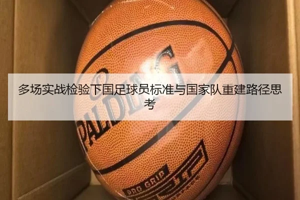 多场实战检验下国足球员标准与国家队重建路径思考